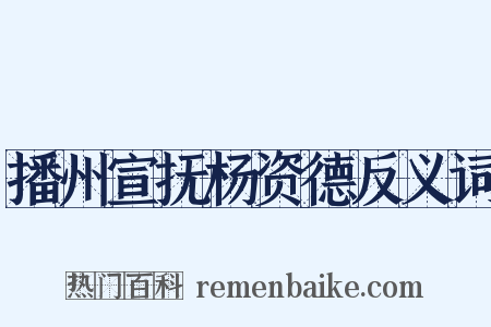 播州宣抚杨资德反义词是什么意思的图片